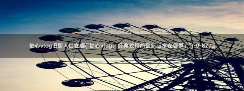 糖心.tv vlog：糖心vlog旧版入口在哪(