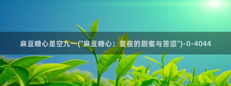 糖心vlog原创：麻豆糖心星空九一(\