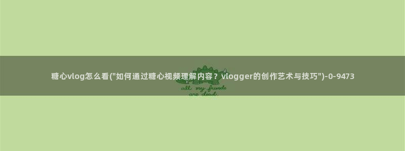 糖心vlog正版：糖心vlog怎么看(\