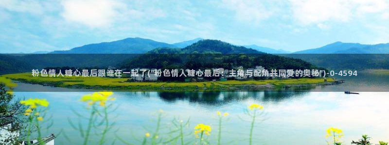 除了糖心vlog还有什么：粉色情人糖心最后跟谁在一起了(